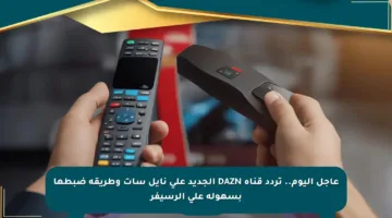 عاجل اليوم.. تردد قناة DAZN الجديد على نايل سات وطريقة ضبطها بسهولة على الرسيفر